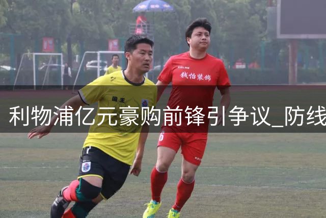 利物浦亿元豪购前锋引争议 防线危机亟待解决