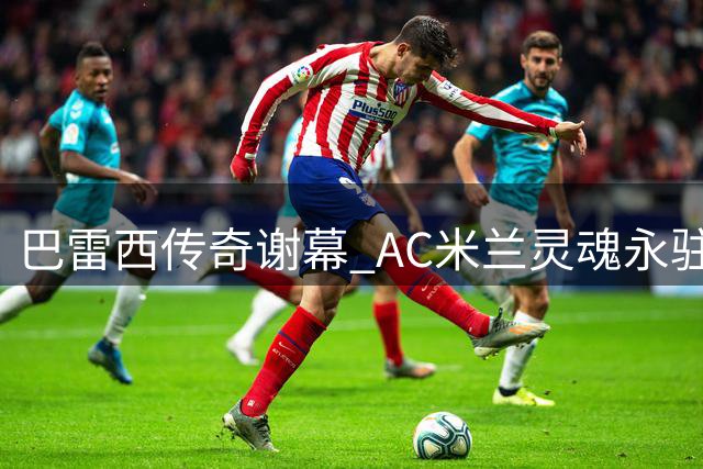 巴雷西传奇谢幕 AC米兰灵魂永驻圣西罗