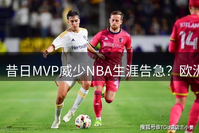 昔日MVP威少NBA生涯告急？欧洲豪门抛出橄榄枝背后暗藏残酷现实