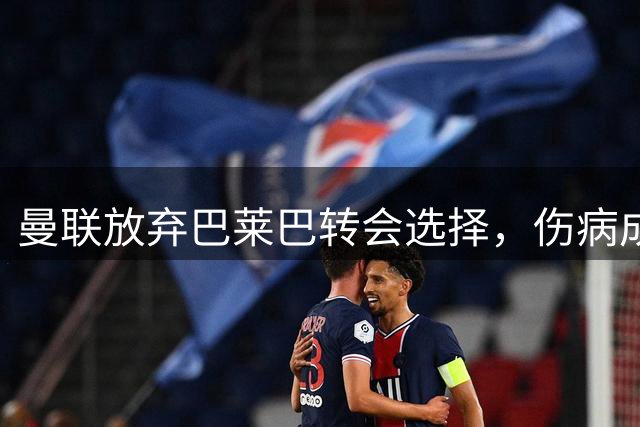 曼联放弃巴莱巴转会选择，伤病成关键转折点