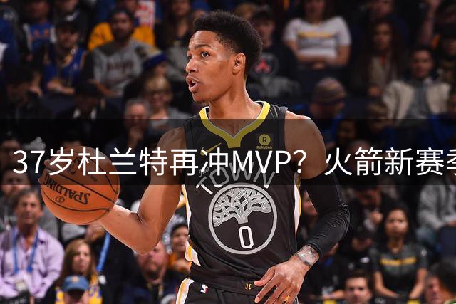 37岁杜兰特再冲MVP？火箭新赛季或成西部搅局者