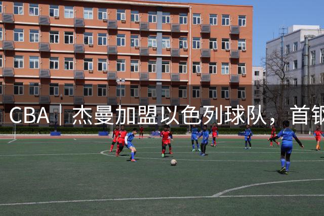 CBA｜杰曼加盟以色列球队，首钢积极争取签回布朗